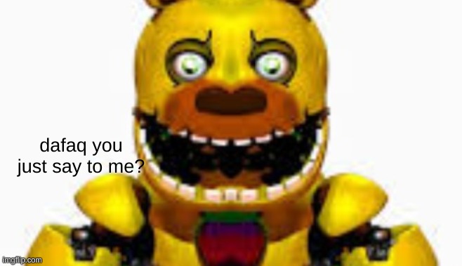 shitpost | dafaq you just say to me? | image tagged in memes,fnaf,wtf | made w/ Imgflip meme maker