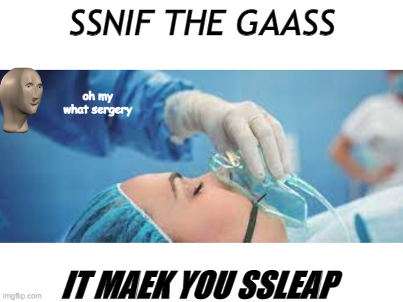 Ǐ̶̛̦̞̬͚͔̬̼̽̏̃̿͛̅͑͒͌̇͝͝͠͝͝N̷̨̻͙͎̥͓̫̳͚̮̣͇̝̪̳͈̪͙͋̀́̊̈́̀̐͆͝͝H̵̢̧̗̪̤͓̜̮͙̤̻̰̞̭̠̝̠̦͓̳͕̩̞̣̠̣̱͙͌͜͜A̴̡̲͉̪̭̜̻̮͈͔̹̲̼̘̣̰̯̋̾̅͌͌̀̌̈́̐̏͑̓̀̿̆̀͊̉͘̚ | SSNIF THE GAASS; oh my what sergery; IT MAEK YOU SSLEAP | image tagged in memes,funny memes,surreal,surgery,hospital | made w/ Imgflip meme maker