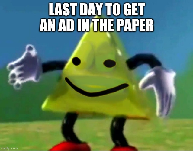 dancing triangle oof | LAST DAY TO GET AN AD IN THE PAPER | image tagged in dancing triangle oof | made w/ Imgflip meme maker