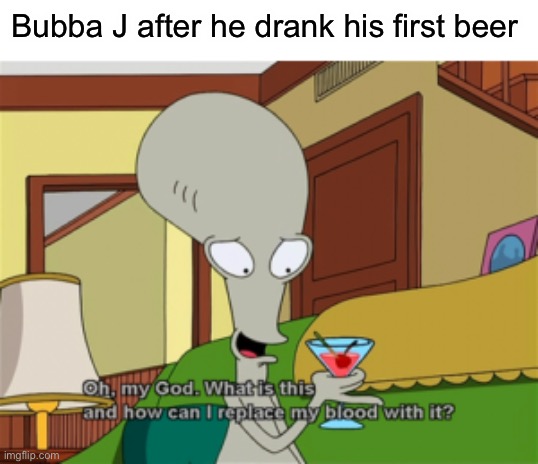 Oh my God. What is and how can I replace my blood with it? | Bubba J after he drank his first beer | image tagged in oh my god what is and how can i replace my blood with it,memes,american dad,jeff dunham | made w/ Imgflip meme maker