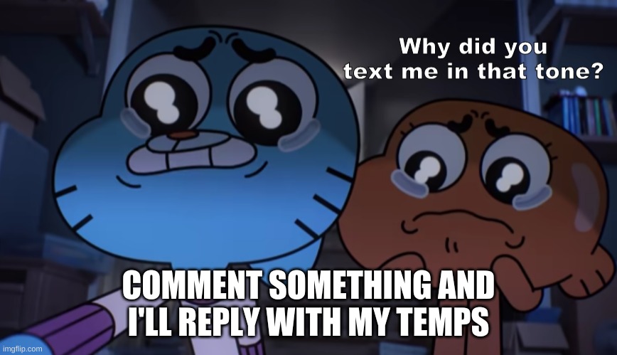 Why did you text me in that tone? | COMMENT SOMETHING AND I'LL REPLY WITH MY TEMPS | image tagged in why did you text me in that tone | made w/ Imgflip meme maker