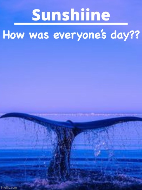 How was everyone’s day?? | made w/ Imgflip meme maker