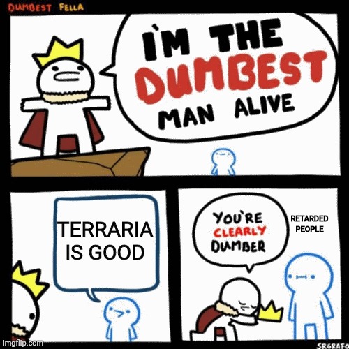 Have you heard of paper  Minecraft you can play it on scratch | TERRARIA IS GOOD; RETARDED PEOPLE | image tagged in i'm the dumbest man alive,nostalgia,minecraft | made w/ Imgflip meme maker