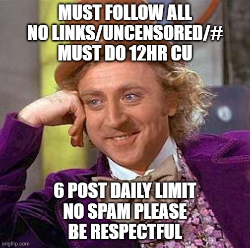 Creepy Condescending Wonka Meme | MUST FOLLOW ALL
NO LINKS/UNCENSORED/#
MUST DO 12HR CU; 6 POST DAILY LIMIT
NO SPAM PLEASE
BE RESPECTFUL | image tagged in memes,creepy condescending wonka | made w/ Imgflip meme maker