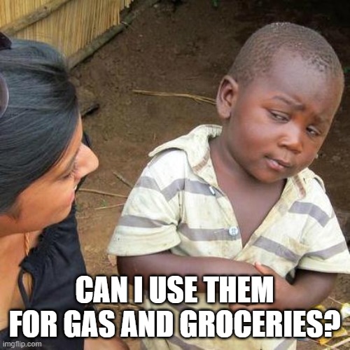 Third World Skeptical Kid Meme | CAN I USE THEM FOR GAS AND GROCERIES? | image tagged in memes,third world skeptical kid | made w/ Imgflip meme maker