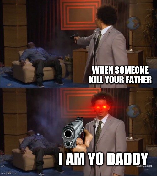 Who Killed Hannibal Meme | WHEN SOMEONE KILL YOUR FATHER; I AM YO DADDY | image tagged in memes,who killed hannibal | made w/ Imgflip meme maker