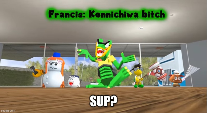 Konnichiwa bitch | SUP? | image tagged in konnichiwa bitch | made w/ Imgflip meme maker