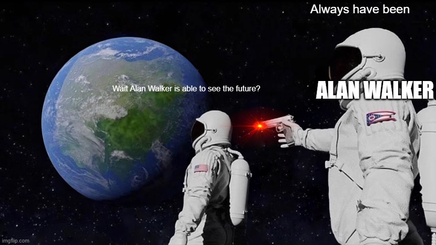 Alan Walker is wear mask | Always have been; ALAN WALKER; Wait Alan Walker is able to see the future? | image tagged in memes,always has been | made w/ Imgflip meme maker