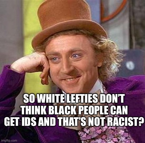 Lefties are racist | SO WHITE LEFTIES DON’T THINK BLACK PEOPLE CAN GET IDS AND THAT’S NOT RACIST? | image tagged in memes,creepy condescending wonka | made w/ Imgflip meme maker