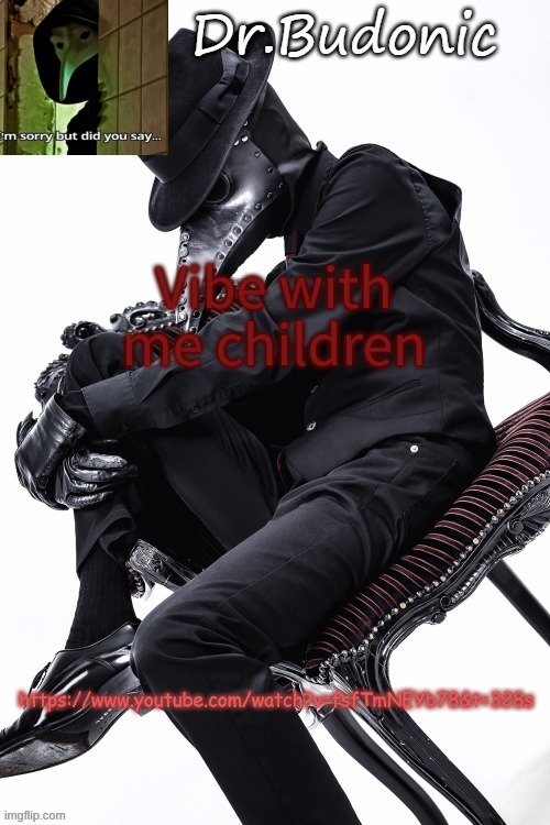 https://www.youtube.com/watch?v=fsfTmNEYb78&t=328s | Vibe with me children; https://www.youtube.com/watch?v=fsfTmNEYb78&t=328s | image tagged in bubonics hawt plague doctor temp thanks mom | made w/ Imgflip meme maker
