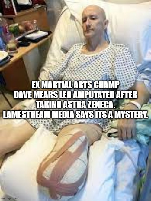 EX MARTIAL ARTS CHAMP DAVE MEARS LEG AMPUTATED AFTER TAKING ASTRA ZENECA. LAMESTREAM MEDIA SAYS ITS A MYSTERY. | made w/ Imgflip meme maker