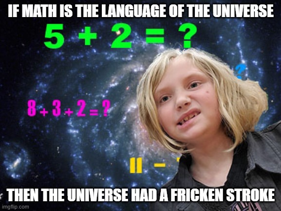 Fricken Math Stroke | IF MATH IS THE LANGUAGE OF THE UNIVERSE; THEN THE UNIVERSE HAD A FRICKEN STROKE | image tagged in math,the universe,school,kids | made w/ Imgflip meme maker