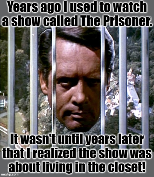 McGoohan refused any role that would require kissing or love scenes | Years ago I used to watch a show called The Prisoner. It wasn't until years later
that I realized the show was
about living in the closet! | image tagged in patrick mcgoohan prisoner,british tv,classic,closet,greysexual | made w/ Imgflip meme maker