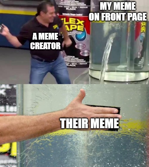 Flex Tape | MY MEME ON FRONT PAGE; A MEME CREATOR; THEIR MEME | image tagged in flex tape,memes | made w/ Imgflip meme maker