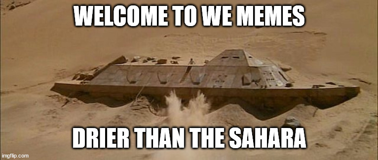 sahara | WELCOME TO WE MEMES; DRIER THAN THE SAHARA | image tagged in sahara | made w/ Imgflip meme maker