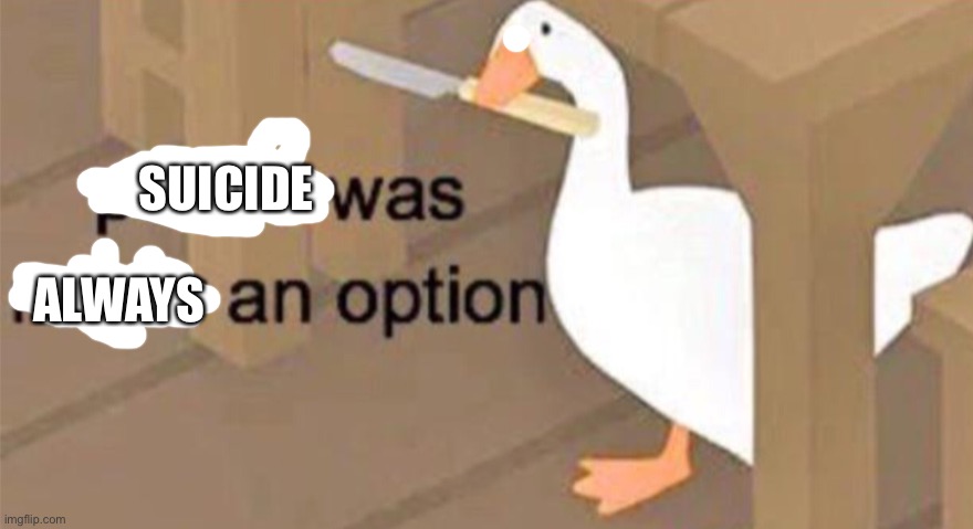 Untitled Goose Peace Was Never an Option | SUICIDE ALWAYS | image tagged in untitled goose peace was never an option | made w/ Imgflip meme maker