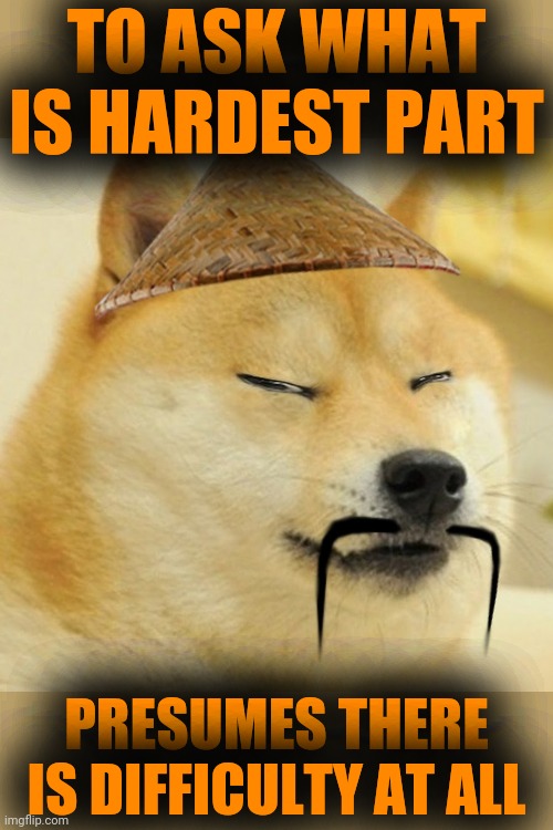 Barkfucius asian Doge Barkfucious | TO ASK WHAT IS HARDEST PART; PRESUMES THERE IS DIFFICULTY AT ALL | image tagged in barkfucius asian doge barkfucious | made w/ Imgflip meme maker