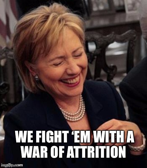 Hillary LOL | WE FIGHT ‘EM WITH A
WAR OF ATTRITION | image tagged in hillary lol | made w/ Imgflip meme maker