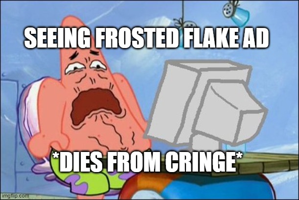 Patrick Star cringing | SEEING FROSTED FLAKE AD; *DIES FROM CRINGE* | image tagged in patrick star cringing | made w/ Imgflip meme maker