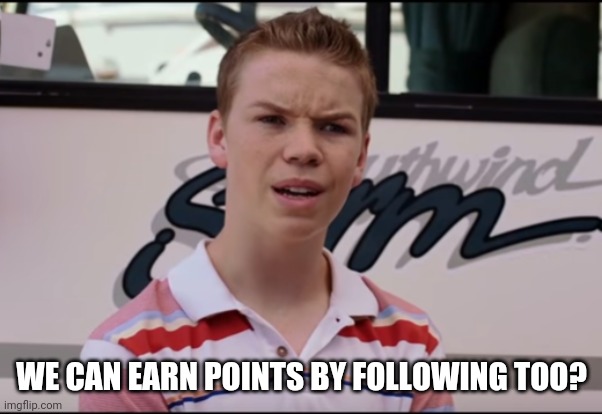 You Guys are Getting Paid | WE CAN EARN POINTS BY FOLLOWING TOO? | image tagged in you guys are getting paid | made w/ Imgflip meme maker