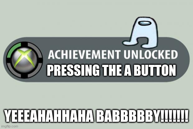 Easy Acheivment | PRESSING THE A BUTTON; YEEEAHAHHAHA BABBBBBY!!!!!!! | image tagged in achievement unlocked | made w/ Imgflip meme maker