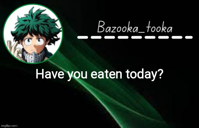 REAL ANSWER ONLY | Have you eaten today? | image tagged in d e k u template | made w/ Imgflip meme maker