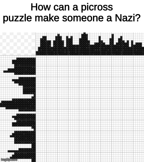 Picross puzzles can't make someone  follow a facist ideology | How can a picross puzzle make someone a Nazi? | image tagged in memes | made w/ Imgflip meme maker