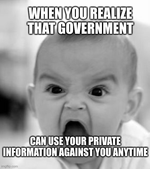 Private Information | WHEN YOU REALIZE THAT GOVERNMENT; CAN USE YOUR PRIVATE INFORMATION AGAINST YOU ANYTIME | image tagged in memes,angry baby | made w/ Imgflip meme maker