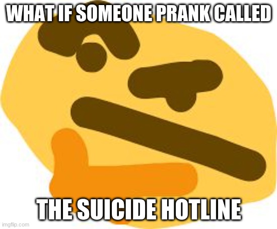 -________________________________________- | WHAT IF SOMEONE PRANK CALLED; THE SUICIDE HOTLINE | image tagged in thonk | made w/ Imgflip meme maker