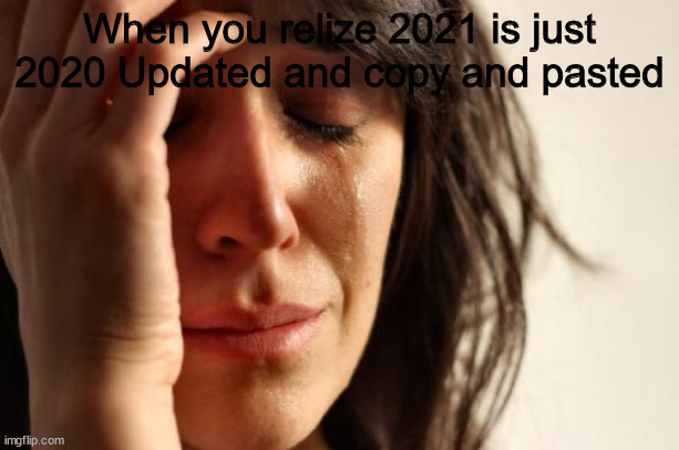 2021 truth | When you relize 2021 is just 2020 Updated and copy and pasted | image tagged in memes,first world problems | made w/ Imgflip meme maker