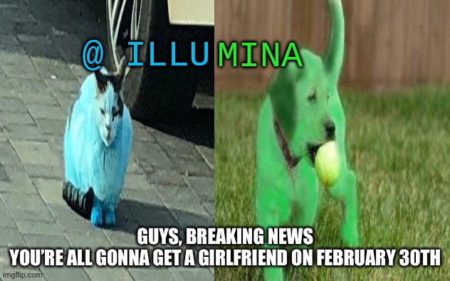illumina new temp | GUYS, BREAKING NEWS
YOU’RE ALL GONNA GET A GIRLFRIEND ON FEBRUARY 30TH | image tagged in illumina new temp | made w/ Imgflip meme maker