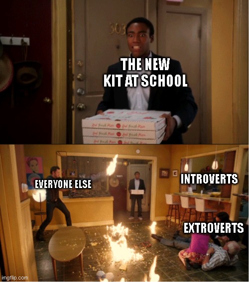 Chaos. | THE NEW KIT AT SCHOOL; INTROVERTS; EVERYONE ELSE; EXTROVERTS | image tagged in community fire pizza meme | made w/ Imgflip meme maker