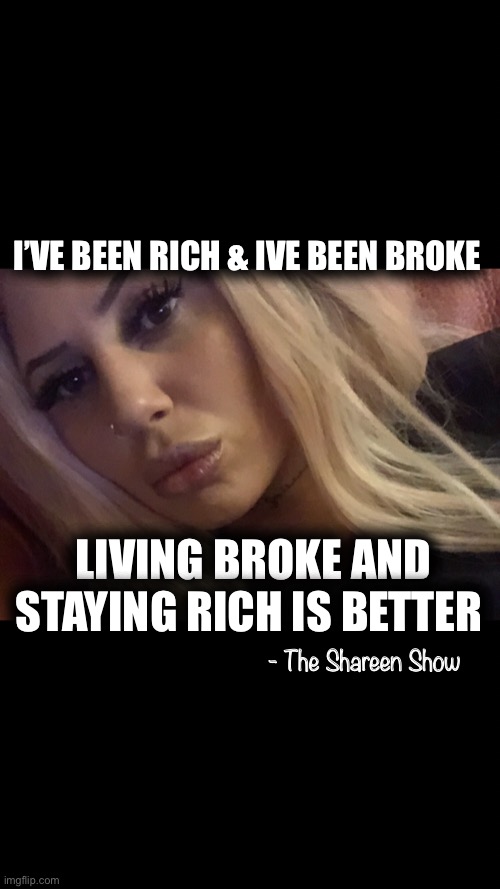 Stay rich | I’VE BEEN RICH & IVE BEEN BROKE; LIVING BROKE AND STAYING RICH IS BETTER; - The Shareen Show | image tagged in memes,rich,writer,health,fake friends,real life | made w/ Imgflip meme maker