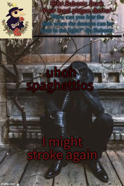 WHY DIDN'T I CLOSE THE TAB LAST TIME?? | uhoh spaghettios; I might stroke again | image tagged in yes another plague doctor temp | made w/ Imgflip meme maker