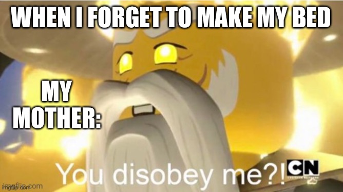 You disobey me?! | WHEN I FORGET TO MAKE MY BED; MY MOTHER: | image tagged in you disobey me | made w/ Imgflip meme maker