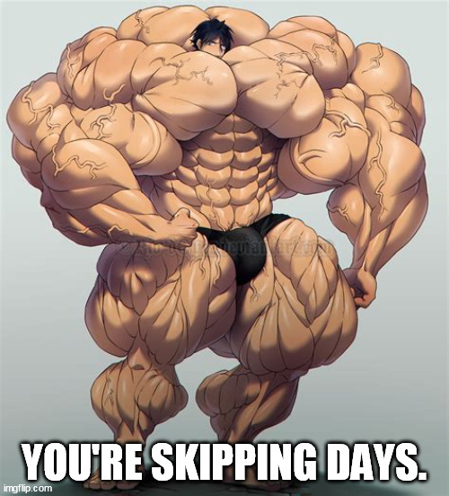 YOU'RE SKIPPING DAYS. | made w/ Imgflip meme maker