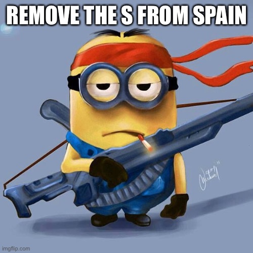 Badass Minion | REMOVE THE S FROM SPAIN | image tagged in badass minion | made w/ Imgflip meme maker