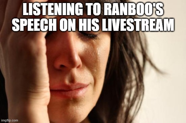 First World Problems | LISTENING TO RANBOO'S SPEECH ON HIS LIVESTREAM | image tagged in memes,first world problems | made w/ Imgflip meme maker