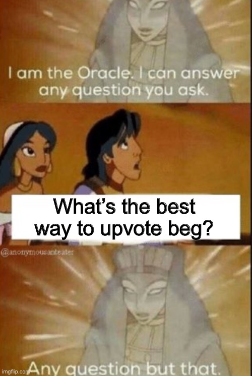 There’s just no way | What’s the best way to upvote beg? | image tagged in the oracle,upvote begging,memes | made w/ Imgflip meme maker