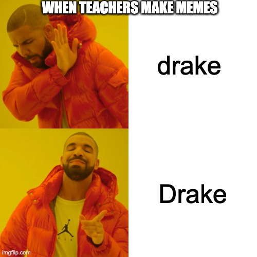 Drake Hotline Bling | WHEN TEACHERS MAKE MEMES; drake; Drake | image tagged in memes,drake hotline bling | made w/ Imgflip meme maker