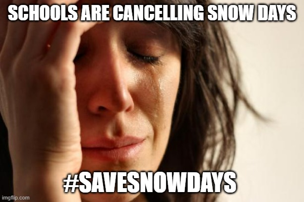 WE need to save Snow Days | SCHOOLS ARE CANCELLING SNOW DAYS; #SAVESNOWDAYS | image tagged in memes,first world problems,snow day | made w/ Imgflip meme maker