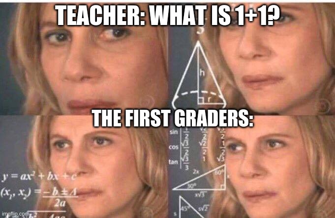 Math lady/Confused lady | TEACHER: WHAT IS 1+1? THE FIRST GRADERS: | image tagged in math lady/confused lady | made w/ Imgflip meme maker