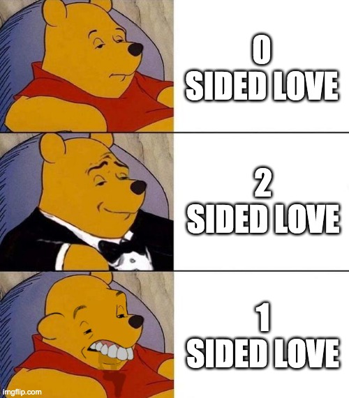 I speak from experience on panel 3 | 0 SIDED LOVE; 2 SIDED LOVE; 1 SIDED LOVE | image tagged in best better blurst,love,tuxedo winnie the pooh | made w/ Imgflip meme maker