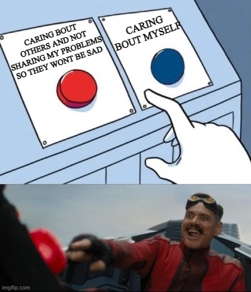 *presses red* | CARING BOUT MYSELF; CARING BOUT OTHERS AND NOT SHARING MY PROBLEMS SO THEY WONT BE SAD | image tagged in red or blue | made w/ Imgflip meme maker