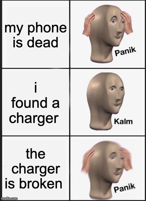 Panik Kalm Panik Meme | my phone is dead; i found a charger; the charger is broken | image tagged in memes,panik kalm panik | made w/ Imgflip meme maker