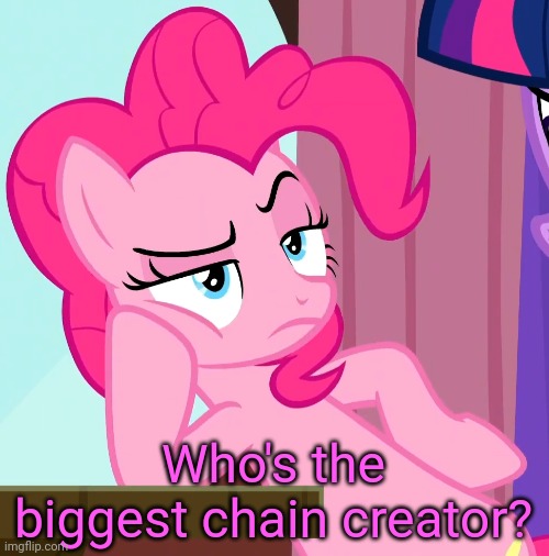 Confessive Pinkie Pie (MLP) | Who's the biggest chain creator? | image tagged in confessive pinkie pie mlp,pinkie pie,memes,you're actually reading the tags,oh wow are you actually reading these tags | made w/ Imgflip meme maker