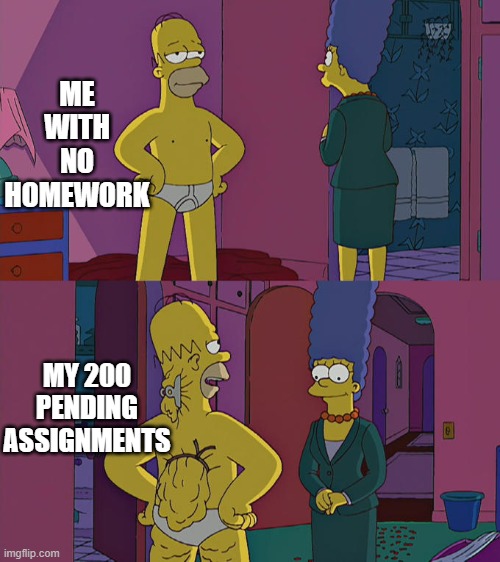 Homer Simpson's Back Fat | ME WITH NO HOMEWORK; MY 200 PENDING ASSIGNMENTS | image tagged in homer simpson's back fat | made w/ Imgflip meme maker
