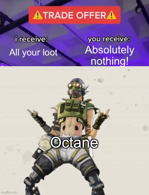 Why are octanes such loot goblins!? | All your loot; Absolutely nothing! Octane | image tagged in apex legends | made w/ Imgflip meme maker