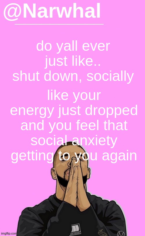 Cuz that just happened rn, and I don't wanna reply to any dms yk .-. I'm just tired of human interaction. | like your energy just dropped and you feel that social anxiety getting to you again; do yall ever just like.. shut down, socially | image tagged in narwhal announcement temp | made w/ Imgflip meme maker