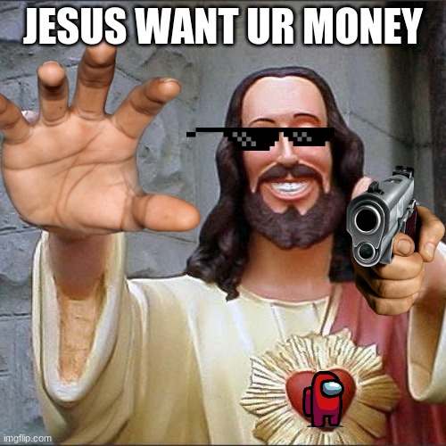 cool christ | JESUS WANT UR MONEY | image tagged in memes,buddy christ | made w/ Imgflip meme maker